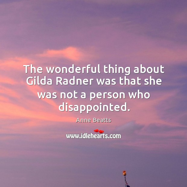The wonderful thing about Gilda Radner was that she was not a person who disappointed. Anne Beatts Picture Quote