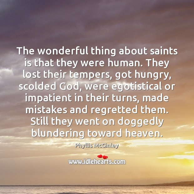 The wonderful thing about saints is that they were human. They lost Phyllis McGinley Picture Quote