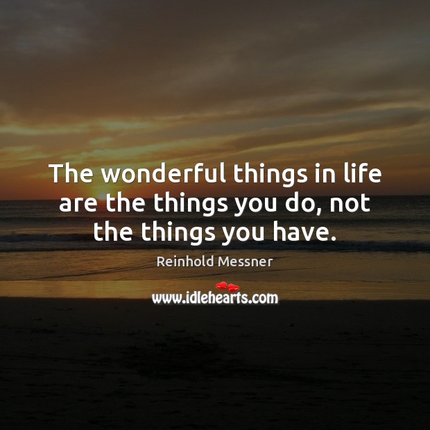 The wonderful things in life are the things you do, not the things you have. Reinhold Messner Picture Quote