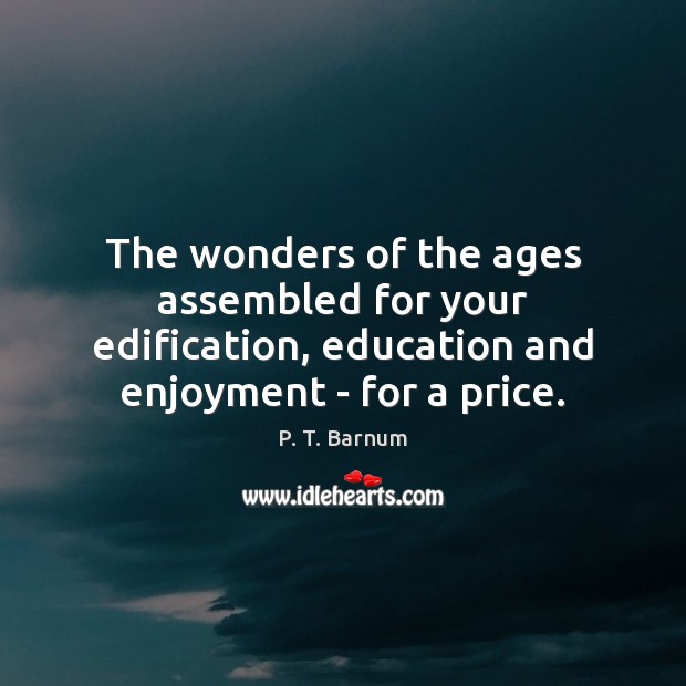 The wonders of the ages assembled for your edification, education and enjoyment P. T. Barnum Picture Quote