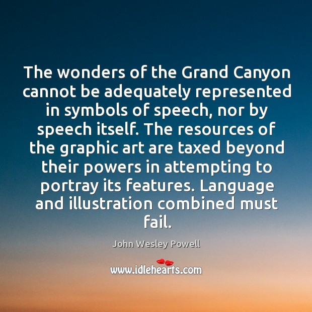 The wonders of the grand canyon cannot be adequately represented in symbols of speech, nor by speech itself. John Wesley Powell Picture Quote