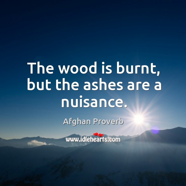 The wood is burnt, but the ashes are a nuisance. Afghan Proverbs Image