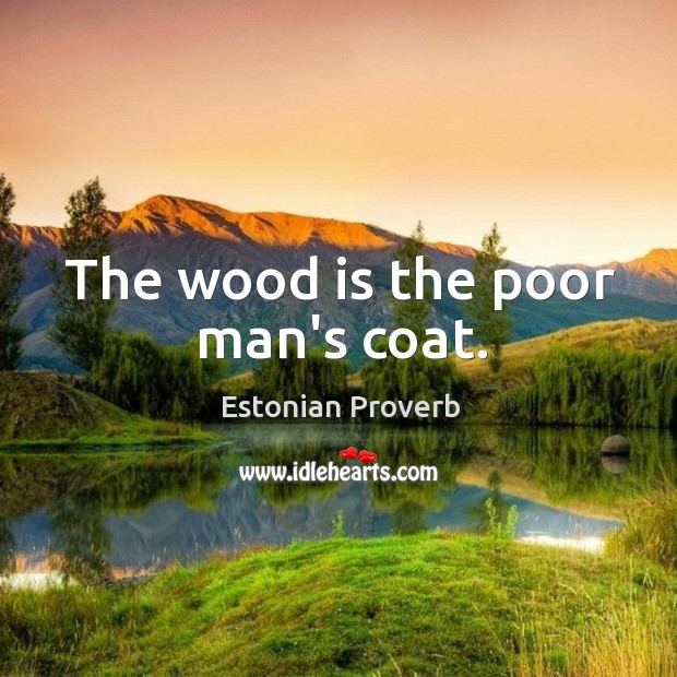 The wood is the poor man’s coat. Estonian Proverbs Image