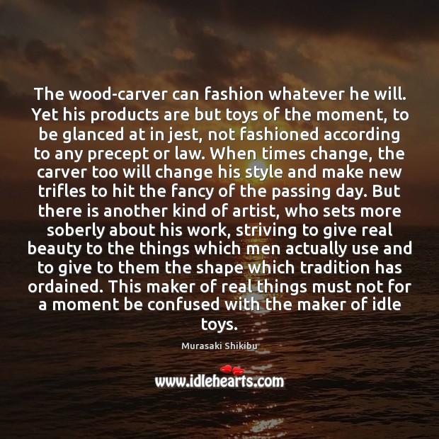 The wood-carver can fashion whatever he will. Yet his products are but Murasaki Shikibu Picture Quote