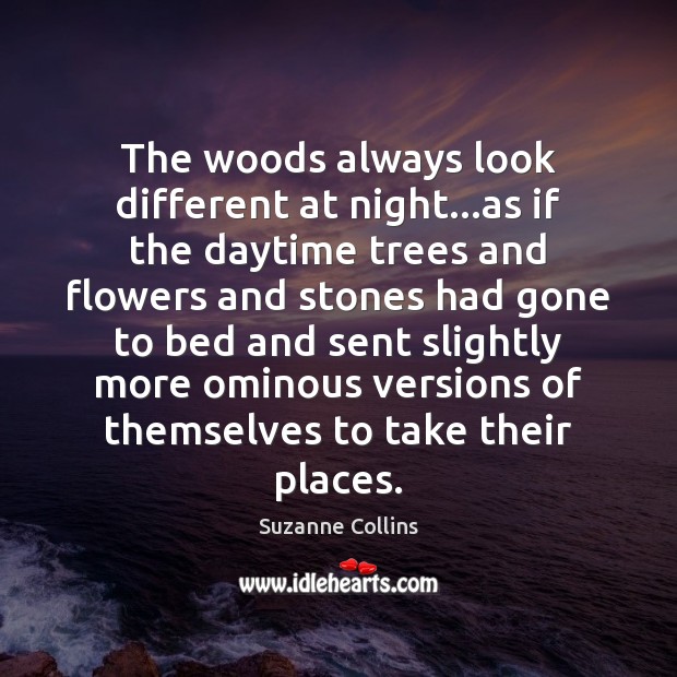 The woods always look different at night…as if the daytime trees Suzanne Collins Picture Quote