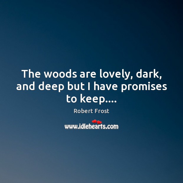 The woods are lovely, dark, and deep but I have promises to keep…. Robert Frost Picture Quote