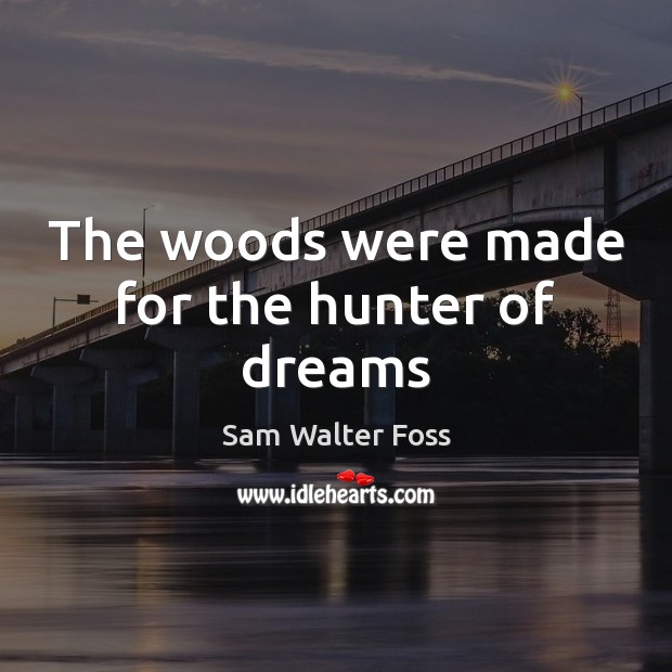 The woods were made for the hunter of dreams Sam Walter Foss Picture Quote