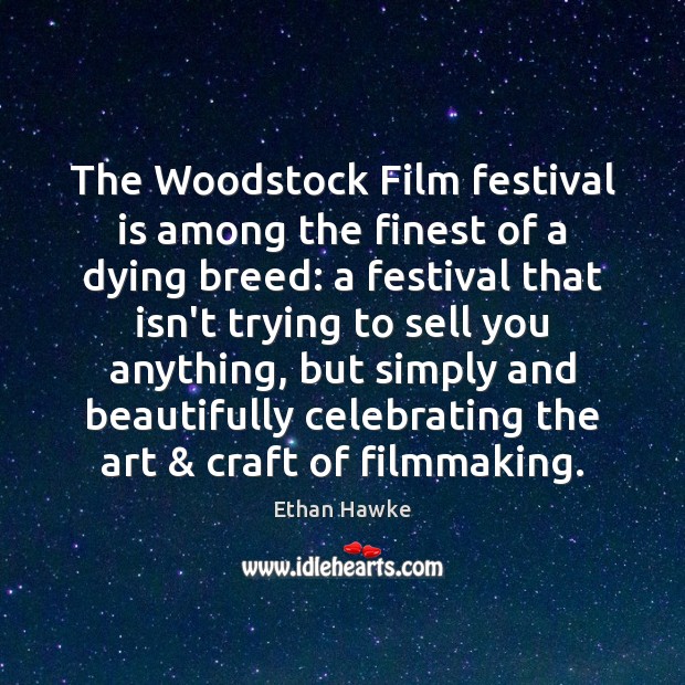The Woodstock Film festival is among the finest of a dying breed: Ethan Hawke Picture Quote