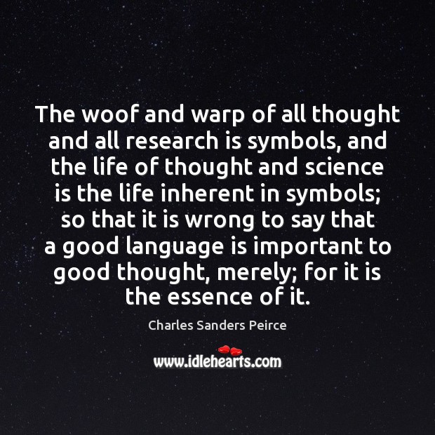 The woof and warp of all thought and all research is symbols, Charles Sanders Peirce Picture Quote