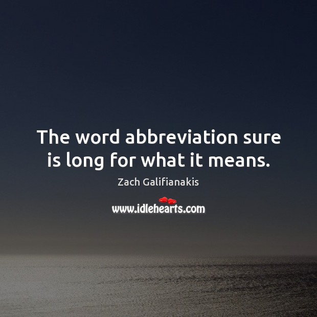 The word abbreviation sure is long for what it means. Zach Galifianakis Picture Quote