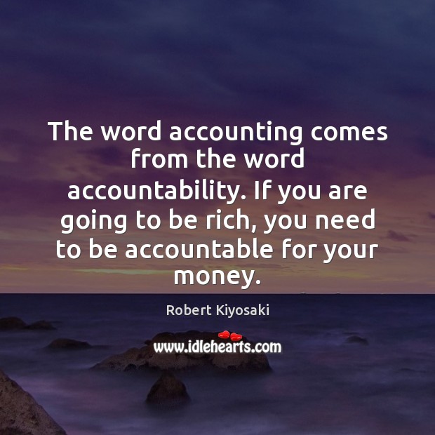 The word accounting comes from the word accountability. If you are going Robert Kiyosaki Picture Quote