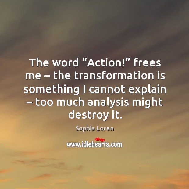 The word “action!” frees me – the transformation is something I cannot explain – too much analysis might destroy it. Image