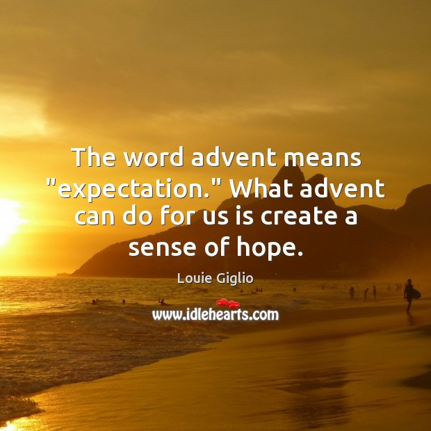The word advent means “expectation.” What advent can do for us is create a sense of hope. Louie Giglio Picture Quote