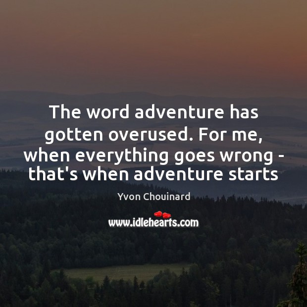 The word adventure has gotten overused. For me, when everything goes wrong Yvon Chouinard Picture Quote