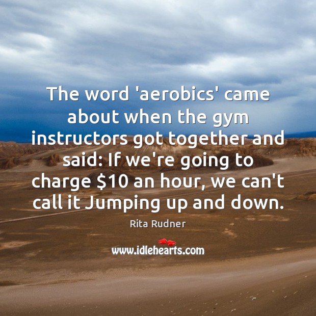 The word ‘aerobics’ came about when the gym instructors got together and Rita Rudner Picture Quote