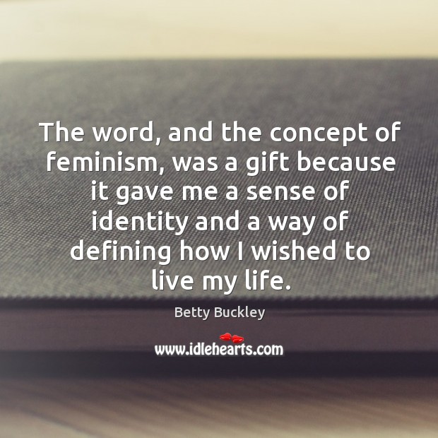 The word, and the concept of feminism, was a gift because it gave me a sense of identity and. Betty Buckley Picture Quote