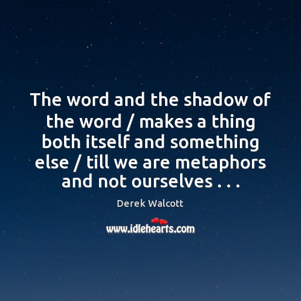 The word and the shadow of the word / makes a thing both Derek Walcott Picture Quote