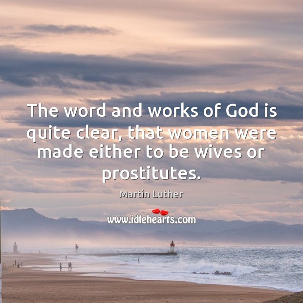 The word and works of God is quite clear, that women were Martin Luther Picture Quote