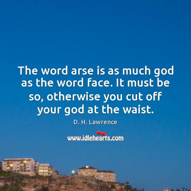 The word arse is as much God as the word face. It D. H. Lawrence Picture Quote