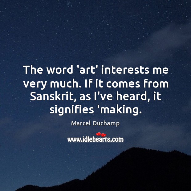 The word ‘art’ interests me very much. If it comes from Sanskrit, Marcel Duchamp Picture Quote