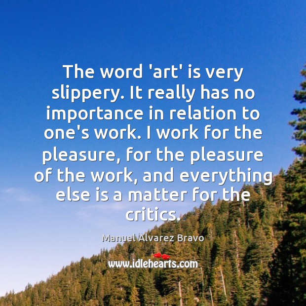 The word ‘art’ is very slippery. It really has no importance in Manuel Alvarez Bravo Picture Quote
