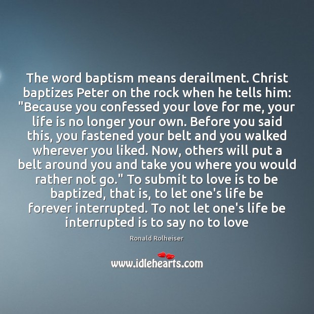 The word baptism means derailment. Christ baptizes Peter on the rock when Ronald Rolheiser Picture Quote