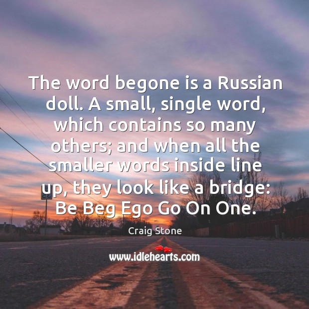 The word begone is a Russian doll. A small, single word, which Craig Stone Picture Quote