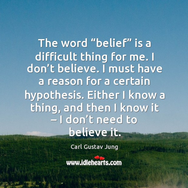 The word “belief” is a difficult thing for me. I don’t believe. Carl Gustav Jung Picture Quote