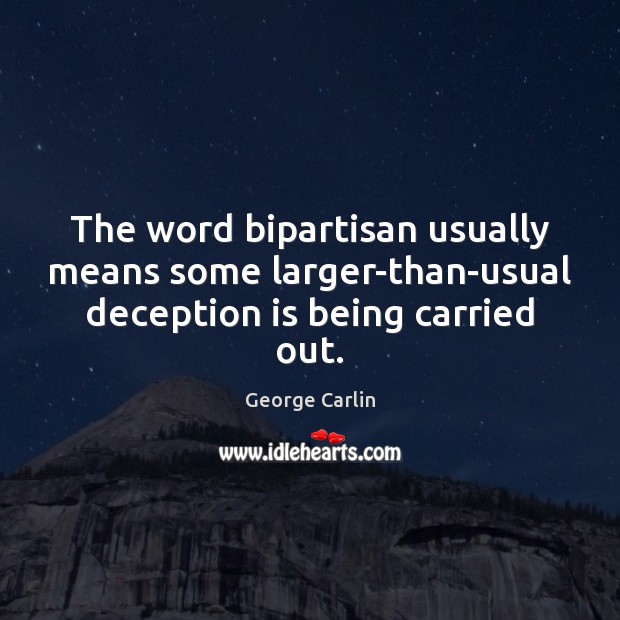 The word bipartisan usually means some larger-than-usual deception is being carried out. George Carlin Picture Quote