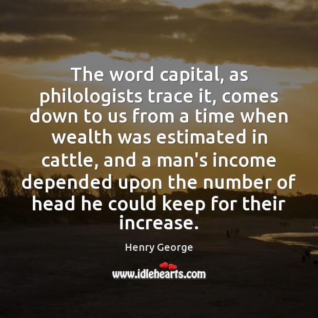The word capital, as philologists trace it, comes down to us from Henry George Picture Quote