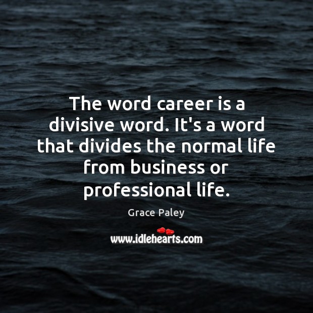 The word career is a divisive word. It’s a word that divides Grace Paley Picture Quote