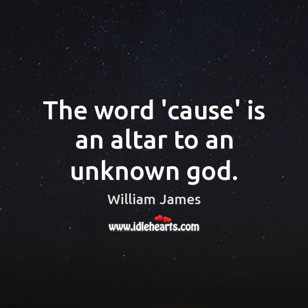 The word ’cause’ is an altar to an unknown God. William James Picture Quote
