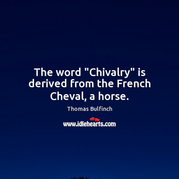 The word “Chivalry” is derived from the French Cheval, a horse. Thomas Bulfinch Picture Quote