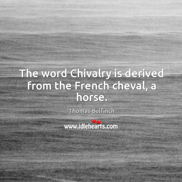 The word chivalry is derived from the french cheval, a horse. Thomas Bulfinch Picture Quote