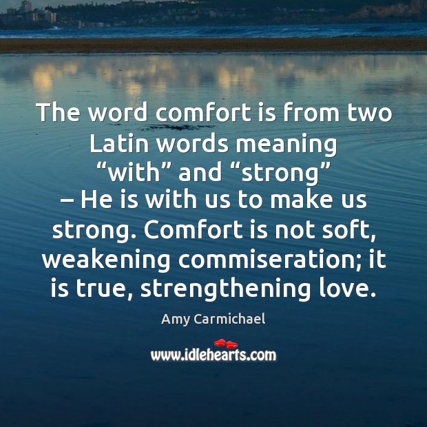 The word comfort is from two Latin words meaning “with” and “strong” – Image