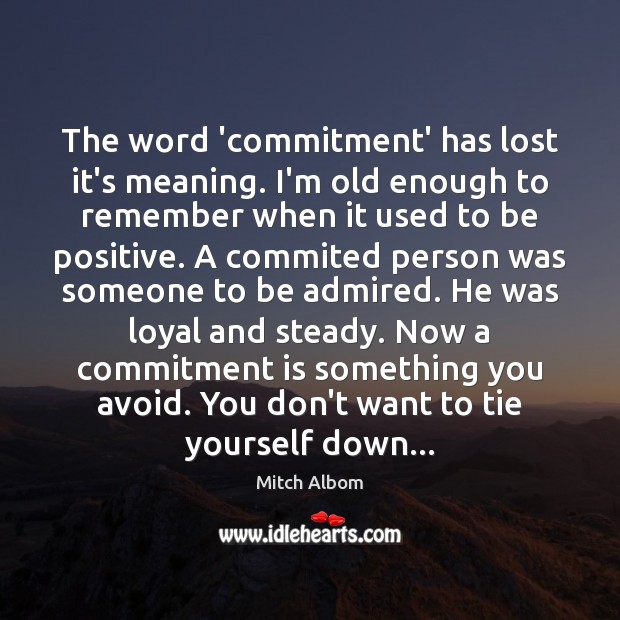 The word ‘commitment’ has lost it’s meaning. I’m old enough to remember Mitch Albom Picture Quote