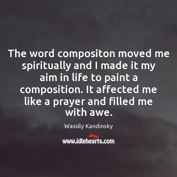 The word compositon moved me spiritually and I made it my aim Wassily Kandinsky Picture Quote