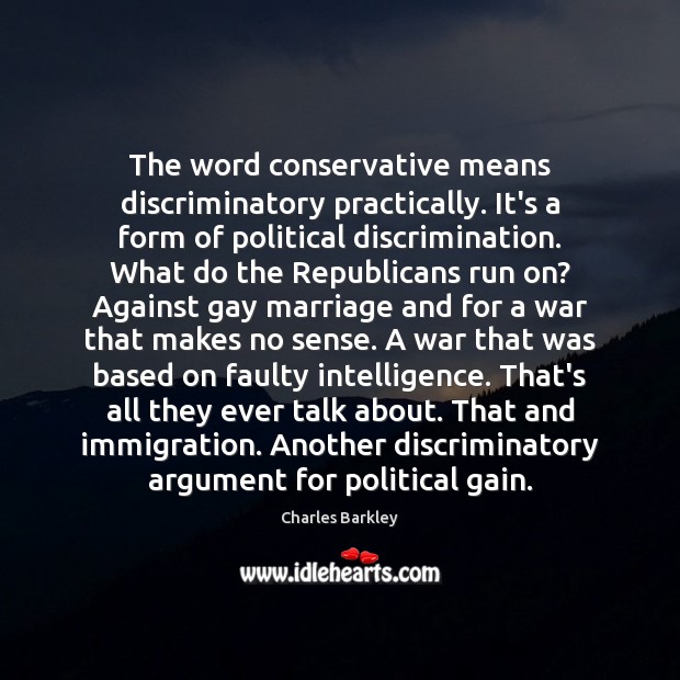 The word conservative means discriminatory practically. It’s a form of political discrimination. Charles Barkley Picture Quote