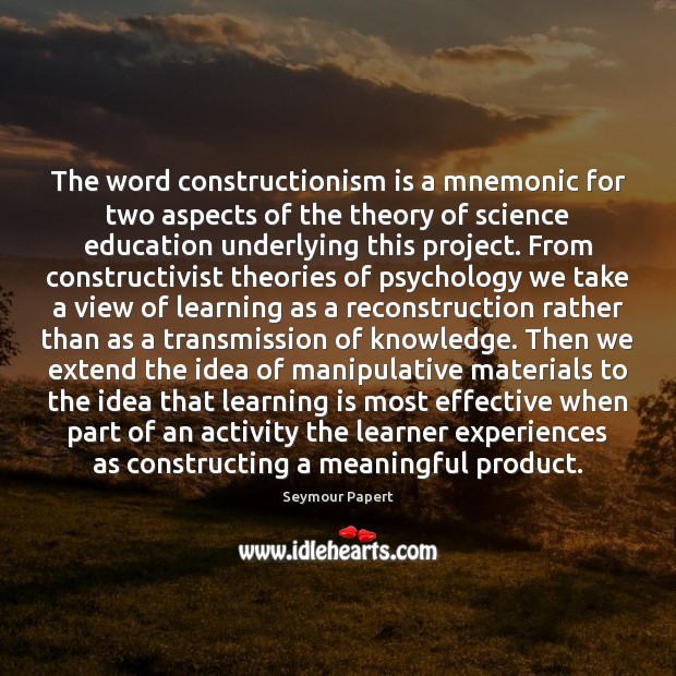 The word constructionism is a mnemonic for two aspects of the theory Seymour Papert Picture Quote