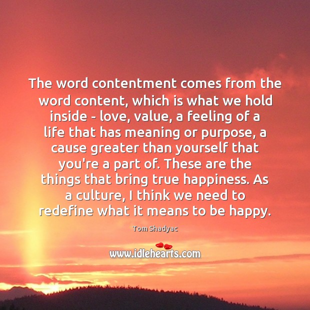 The word contentment comes from the word content, which is what we Tom Shadyac Picture Quote