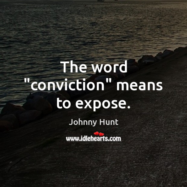 The word “conviction” means to expose. Johnny Hunt Picture Quote