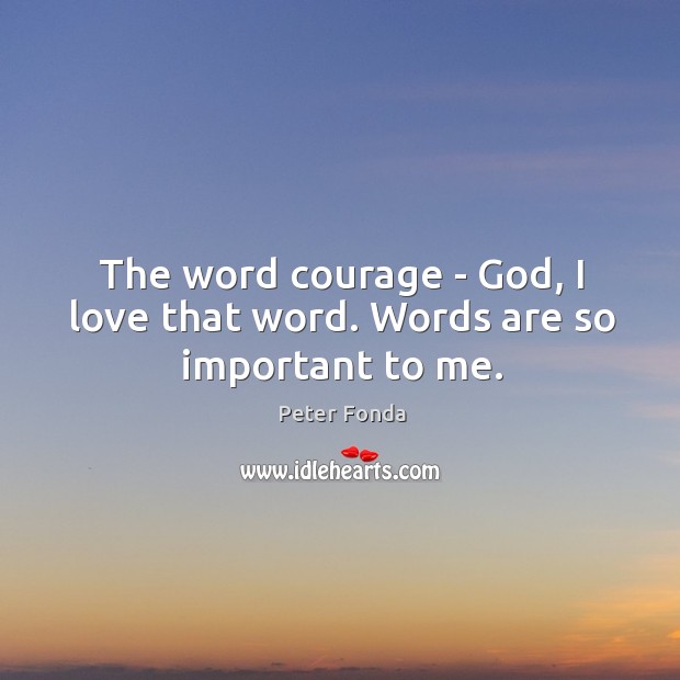 The word courage – God, I love that word. Words are so important to me. Peter Fonda Picture Quote