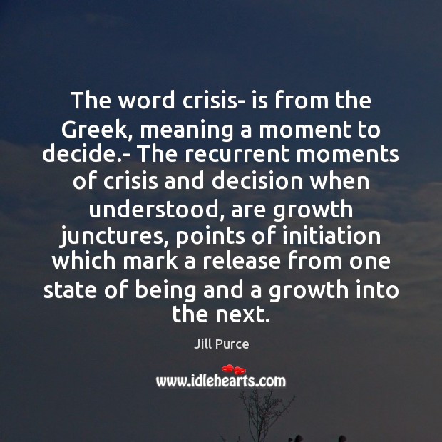 The word crisis- is from the Greek, meaning a moment to decide. Jill Purce Picture Quote