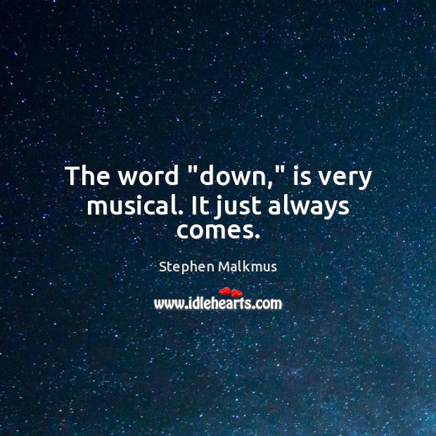 The word “down,” is very musical. It just always comes. Stephen Malkmus Picture Quote