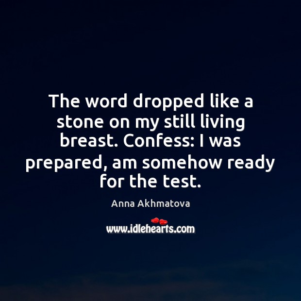 The word dropped like a stone on my still living breast. Confess: 