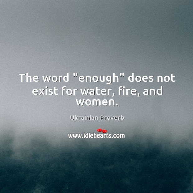The word “enough” does not exist for water, fire, and women. Ukrainian Proverbs Image