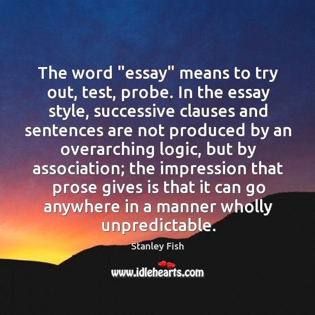 The word “essay” means to try out, test, probe. In the essay Stanley Fish Picture Quote