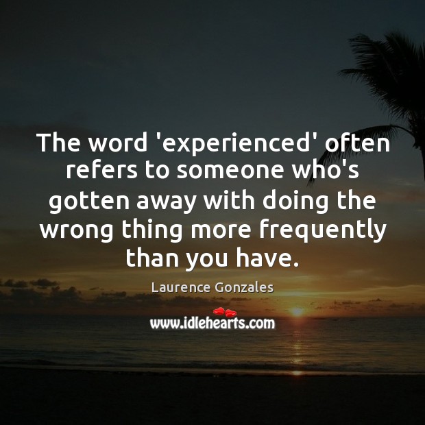 The word ‘experienced’ often refers to someone who’s gotten away with doing Laurence Gonzales Picture Quote