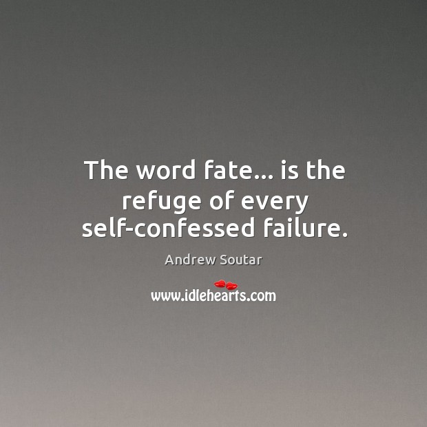The word fate… is the refuge of every self-confessed failure. Image