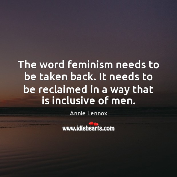 The word feminism needs to be taken back. It needs to be Annie Lennox Picture Quote